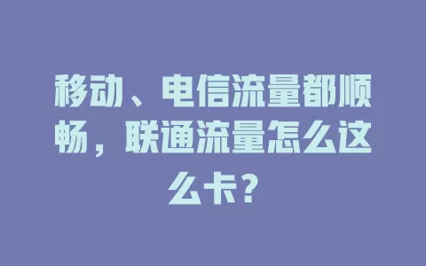 移动、电信流量都顺畅，联通流量怎么这么卡？