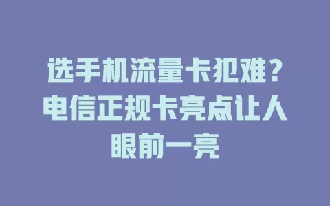 选手机流量卡犯难？电信正规卡亮点让人眼前一亮