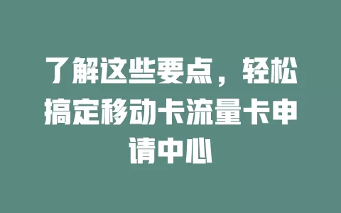 了解这些要点，轻松搞定移动卡流量卡申请中心