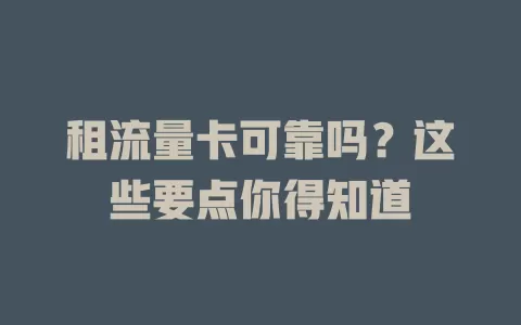 租流量卡可靠吗？这些要点你得知道