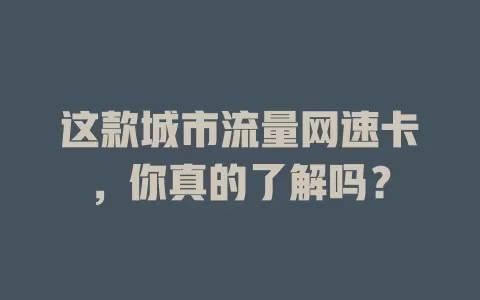 这款城市流量网速卡，你真的了解吗？