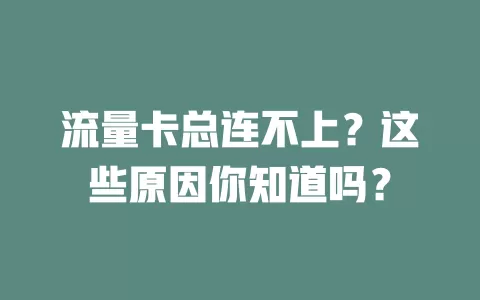 流量卡总连不上？这些原因你知道吗？