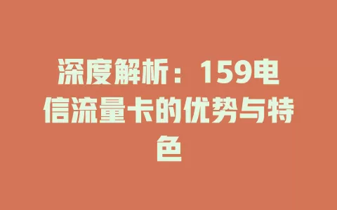 深度解析：159电信流量卡的优势与特色