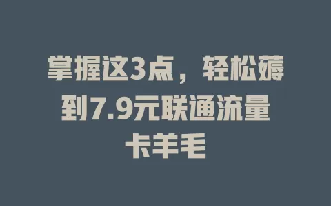 掌握这3点，轻松薅到7.9元联通流量卡羊毛