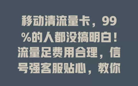 移动清流量卡，99%的人都没搞明白！流量足费用合理，信号强客服贴心，教你按需选适合的卡