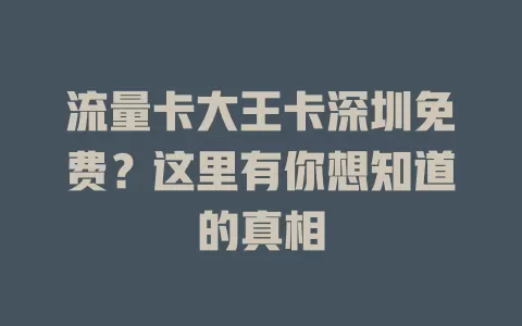 流量卡大王卡深圳免费？这里有你想知道的真相
