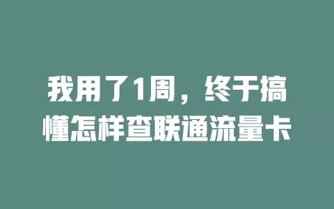 我用了1周，终于搞懂怎样查联通流量卡