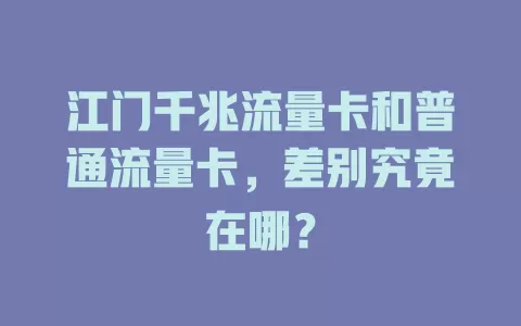 江门千兆流量卡和普通流量卡，差别究竟在哪？