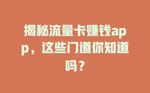 揭秘流量卡赚钱app，这些门道你知道吗？