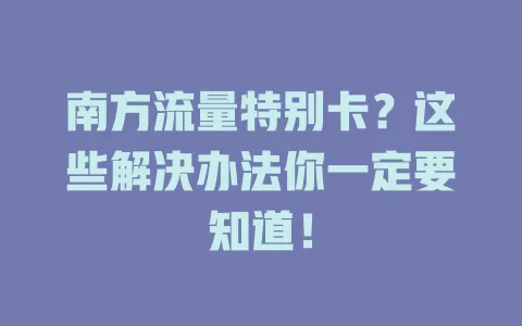 南方流量特别卡？这些解决办法你一定要知道！