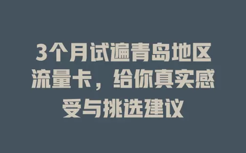 3个月试遍青岛地区流量卡，给你真实感受与挑选建议
