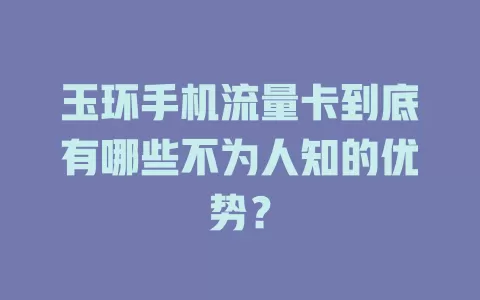 玉环手机流量卡到底有哪些不为人知的优势？
