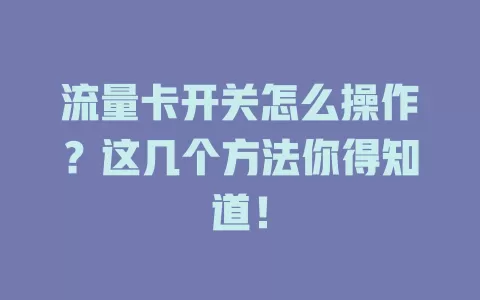 流量卡开关怎么操作？这几个方法你得知道！