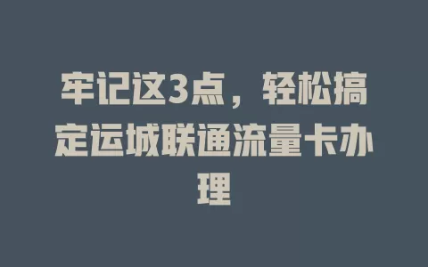 牢记这3点，轻松搞定运城联通流量卡办理