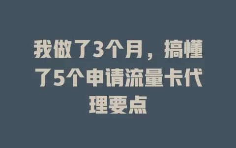 我做了3个月，搞懂了5个申请流量卡代理要点