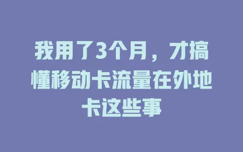 我用了3个月，才搞懂移动卡流量在外地卡这些事