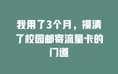 我用了3个月，摸清了校园邮寄流量卡的门道