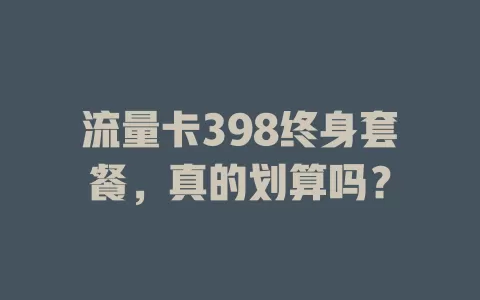 流量卡398终身套餐，真的划算吗？