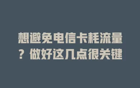 想避免电信卡耗流量？做好这几点很关键