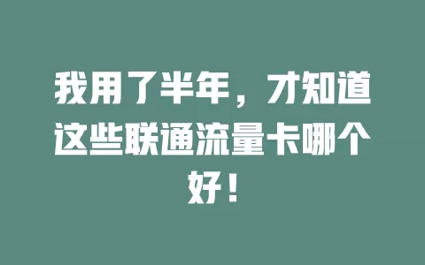 我用了半年，才知道这些联通流量卡哪个好！
