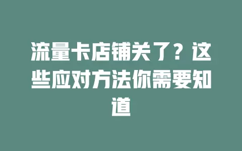 流量卡店铺关了？这些应对方法你需要知道