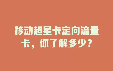移动超星卡定向流量卡，你了解多少？