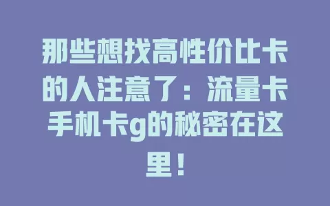 那些想找高性价比卡的人注意了：流量卡手机卡g的秘密在这里！