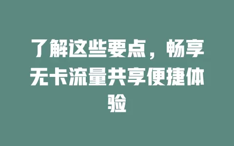 了解这些要点，畅享无卡流量共享便捷体验