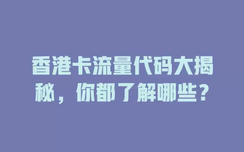 香港卡流量代码大揭秘，你都了解哪些？