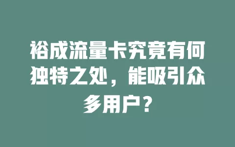 裕成流量卡究竟有何独特之处，能吸引众多用户？