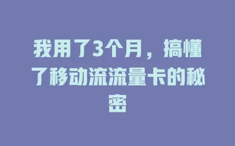 我用了3个月，搞懂了移动流流量卡的秘密
