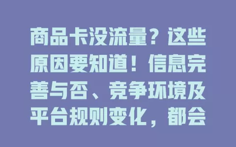 商品卡没流量？这些原因要知道！信息完善与否、竞争环境及平台规则变化，都会影响流量，快关注动态优化，让商品卡为店铺引流