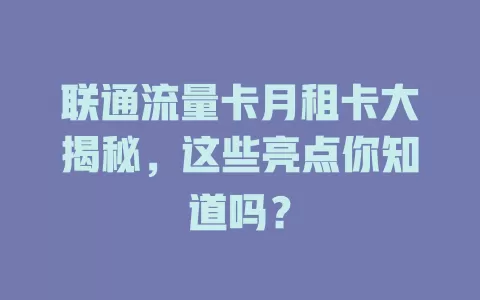 联通流量卡月租卡大揭秘，这些亮点你知道吗？