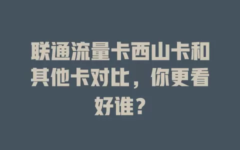 联通流量卡西山卡和其他卡对比，你更看好谁？