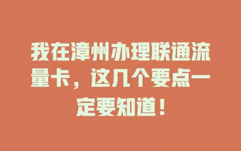 我在漳州办理联通流量卡，这几个要点一定要知道！