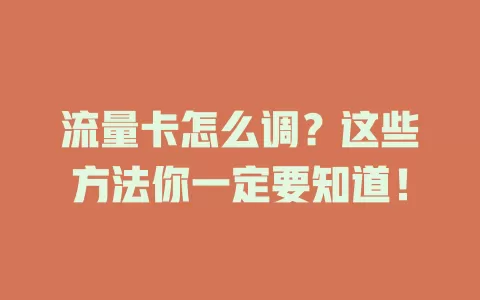 流量卡怎么调？这些方法你一定要知道！