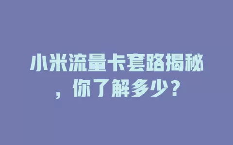 小米流量卡套路揭秘，你了解多少？
