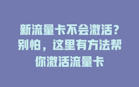 新流量卡不会激活？别怕，这里有方法帮你激活流量卡