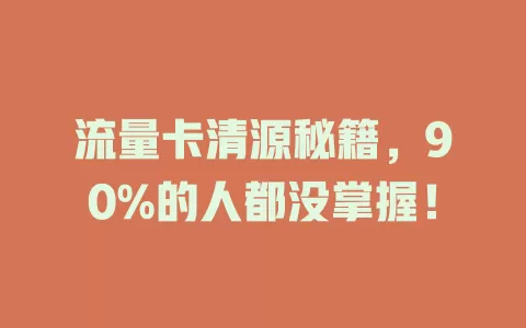 流量卡清源秘籍，90%的人都没掌握！