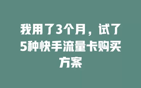我用了3个月，试了5种快手流量卡购买方案