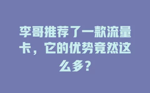 李哥推荐了一款流量卡，它的优势竟然这么多？