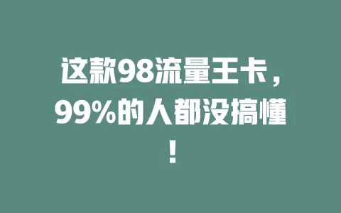 这款98流量王卡，99%的人都没搞懂！