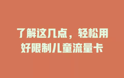 了解这几点，轻松用好限制儿童流量卡