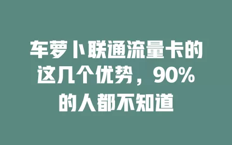 车萝卜联通流量卡的这几个优势，90%的人都不知道