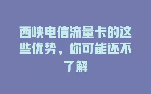 西峡电信流量卡的这些优势，你可能还不了解