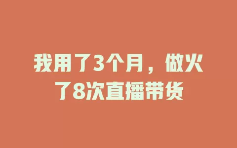 我用了3个月，做火了8次直播带货