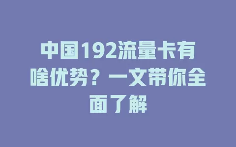 中国192流量卡有啥优势？一文带你全面了解