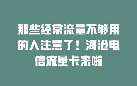 那些经常流量不够用的人注意了！海沧电信流量卡来啦