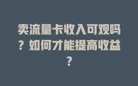 卖流量卡收入可观吗？如何才能提高收益？
