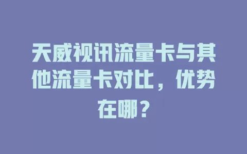 天威视讯流量卡与其他流量卡对比，优势在哪？